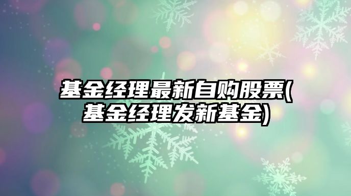 基金經(jīng)理最新自購股票(基金經(jīng)理發(fā)新基金)