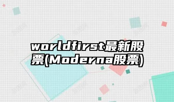 worldfirst最新股票(Moderna股票)