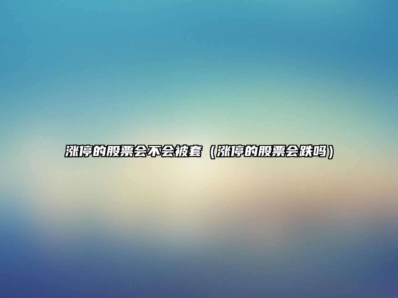 漲停的股票會(huì )不會(huì )被套（漲停的股票會(huì )跌嗎）