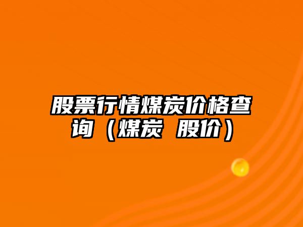 股票行情煤炭?jì)r(jià)格查詢(xún)（煤炭 股價(jià)）