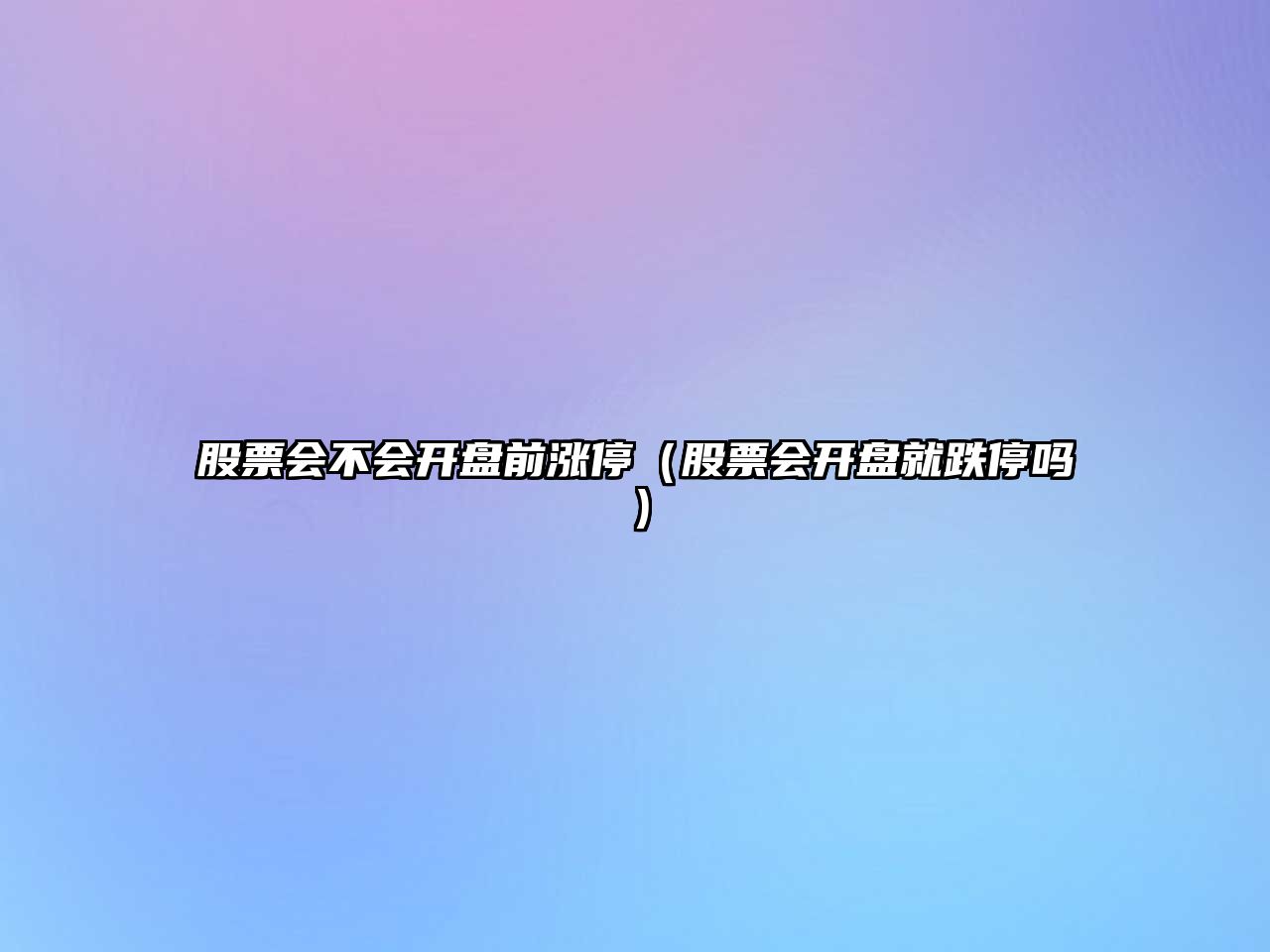 股票會(huì )不會(huì )開(kāi)盤(pán)前漲停（股票會(huì )開(kāi)盤(pán)就跌停嗎）