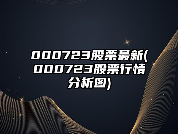 000723股票最新(000723股票行情分析圖)