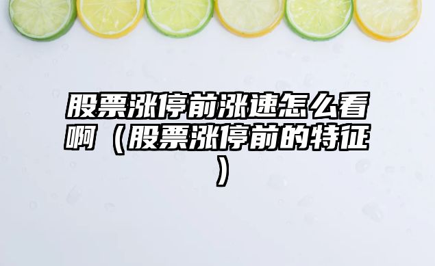 股票漲停前漲速怎么看?。ü善睗q停前的特征）