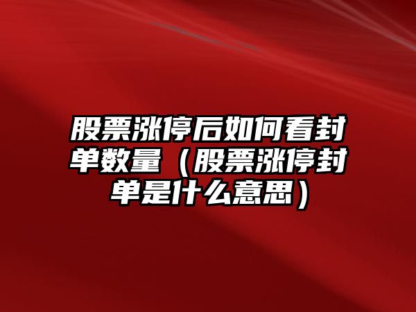 股票漲停后如何看封單數量（股票漲停封單是什么意思）