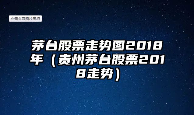 茅臺股票走勢圖2018年（貴州茅臺股票2018走勢）