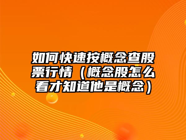 如何快速按概念查股票行情（概念股怎么看才知道他是概念）