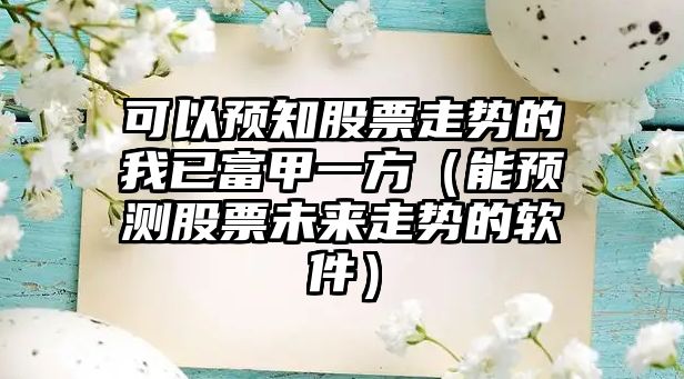 可以預知股票走勢的我已富甲一方（能預測股票未來(lái)走勢的軟件）