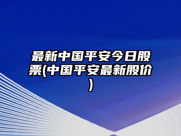 最新中國平安今日股票(中國平安最新股價(jià))