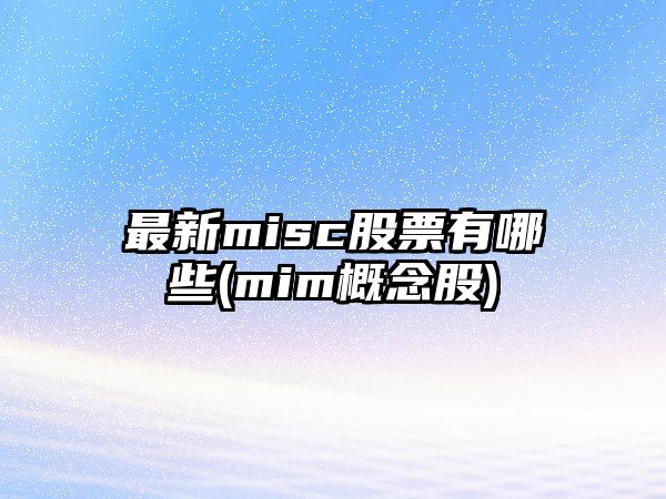 最新misc股票有哪些(mim概念股)