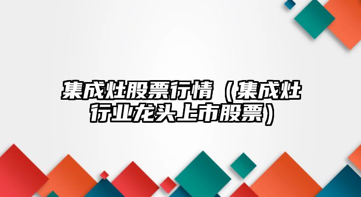 集成灶股票行情（集成灶行業(yè)龍頭上市股票）