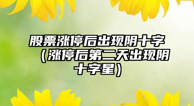 股票漲停后出現陰十字（漲停后第二天出現陰十字星）