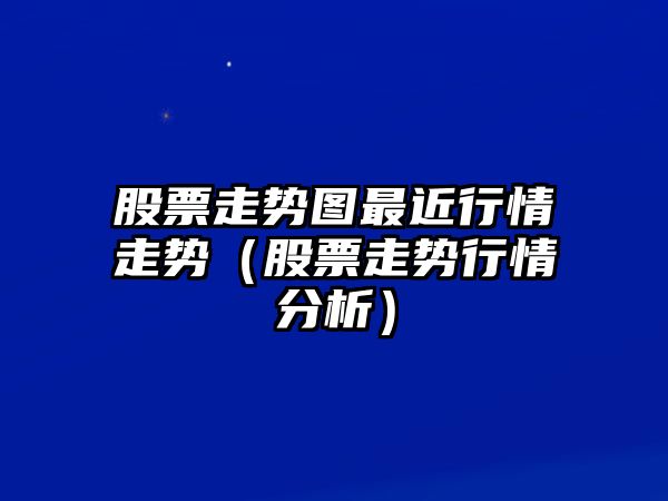 股票走勢圖最近行情走勢（股票走勢行情分析）