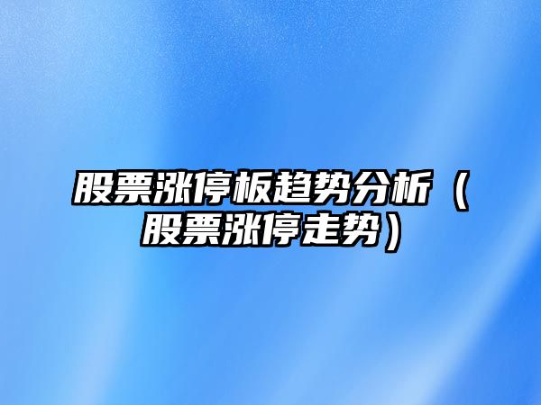 股票漲停板趨勢分析（股票漲停走勢）