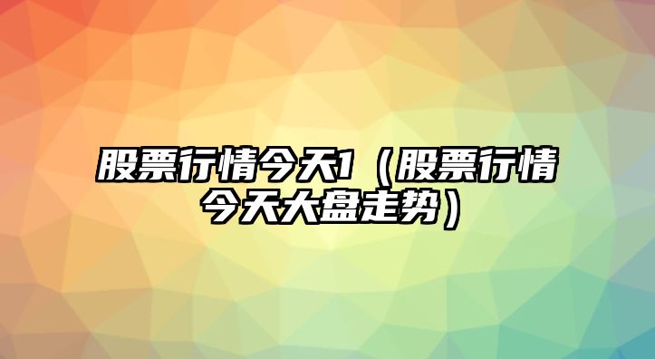 股票行情今天1（股票行情今天大盤(pán)走勢）