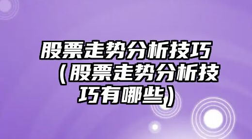 股票走勢分析技巧（股票走勢分析技巧有哪些）