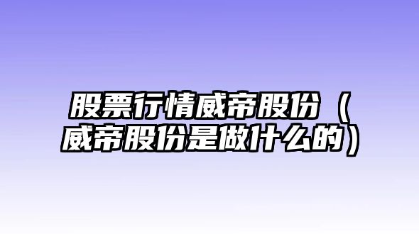 股票行情威帝股份（威帝股份是做什么的）