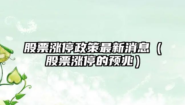 股票漲停政策最新消息（股票漲停的預兆）