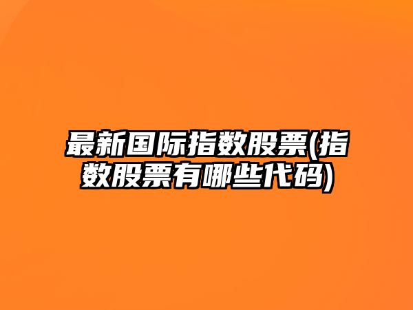 最新國際指數股票(指數股票有哪些代碼)