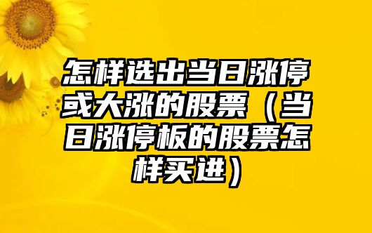 怎樣選出當日漲?；虼鬂q的股票（當日漲停板的股票怎樣買(mǎi)進(jìn)）