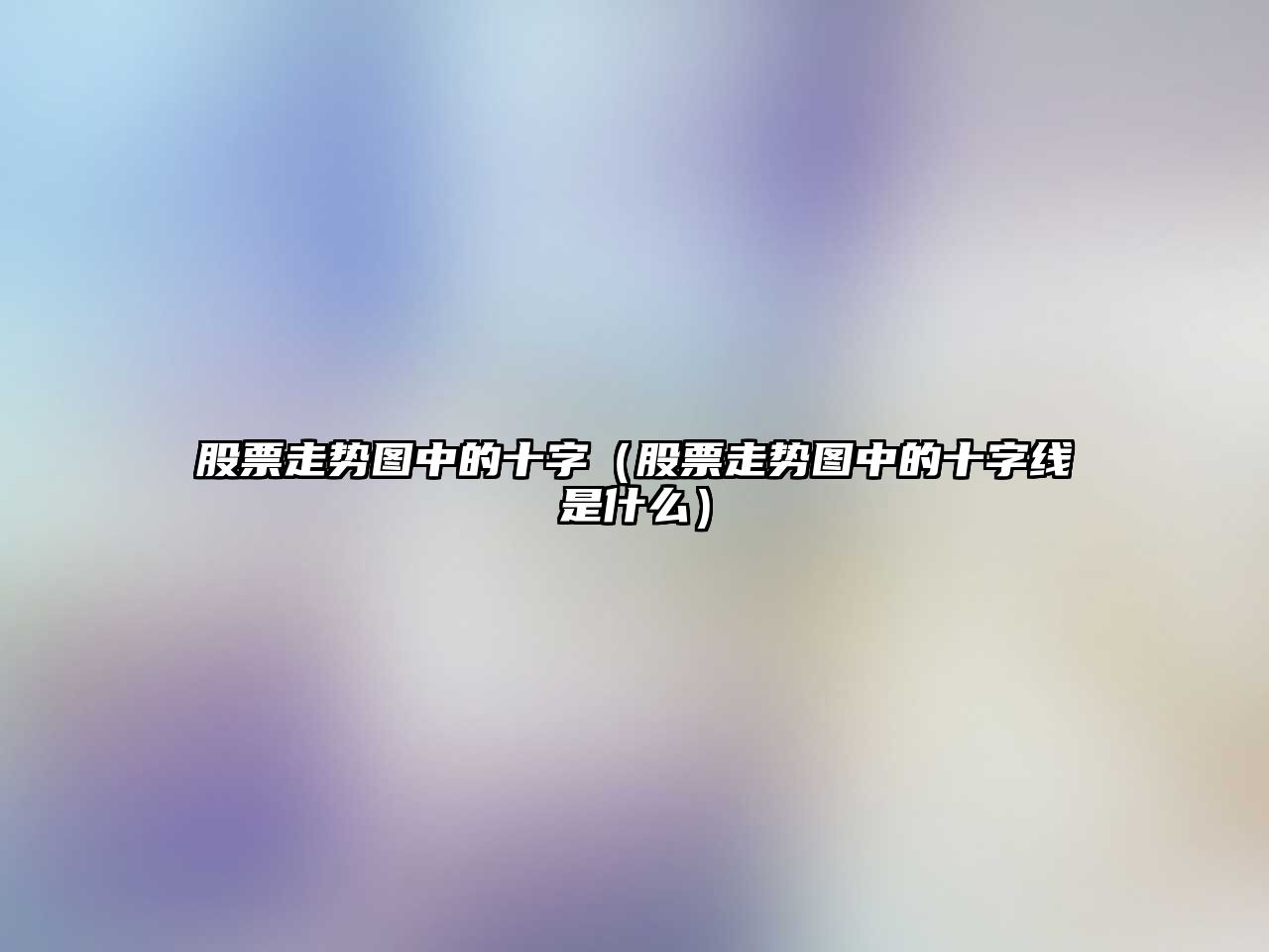 股票走勢圖中的十字（股票走勢圖中的十字線(xiàn)是什么）