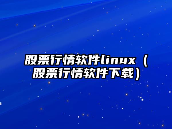 股票行情軟件linux（股票行情軟件下載）