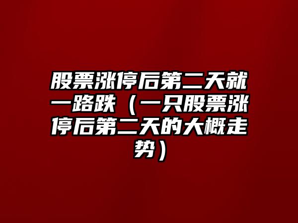 股票漲停后第二天就一路跌（一只股票漲停后第二天的大概走勢）