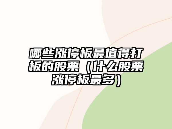 哪些漲停板最值得打板的股票（什么股票漲停板最多）