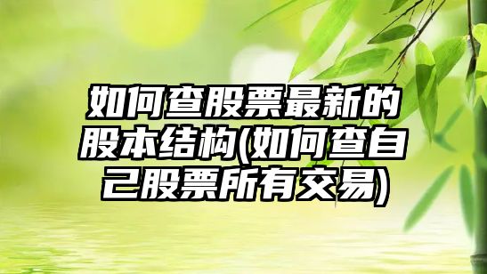 如何查股票最新的股本結構(如何查自己股票所有交易)