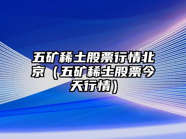 五礦稀土股票行情北京（五礦稀土股票今天行情）