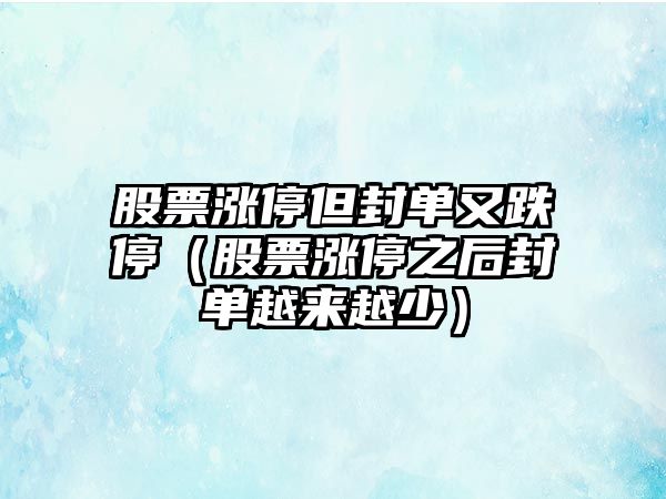 股票漲停但封單又跌停（股票漲停之后封單越來(lái)越少）