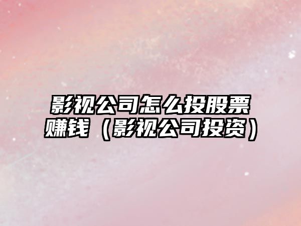 影視公司怎么投股票賺錢(qián)（影視公司投資）