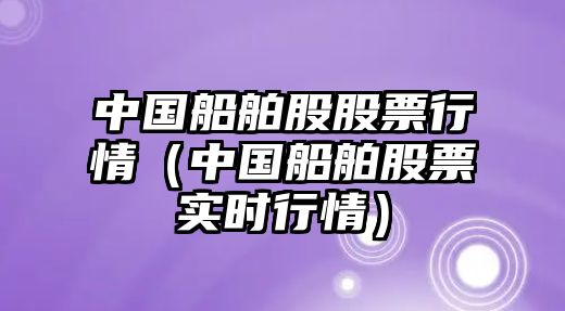 中國船舶股股票行情（中國船舶股票實(shí)時(shí)行情）