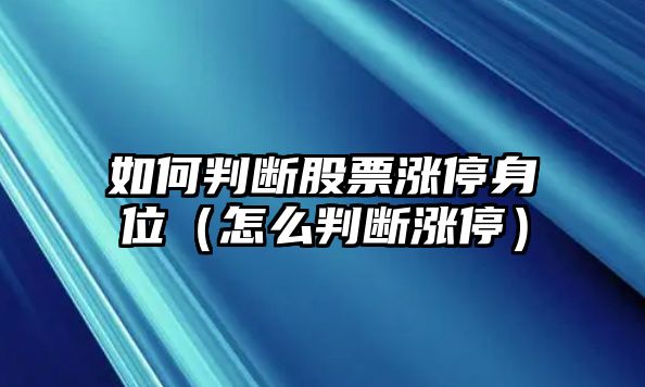 如何判斷股票漲停身位（怎么判斷漲停）