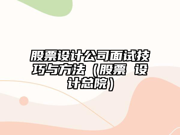 股票設計公司面試技巧與方法（股票 設計總院）