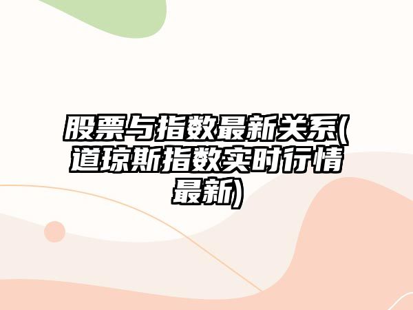 股票與指數最新關(guān)系(道瓊斯指數實(shí)時(shí)行情最新)