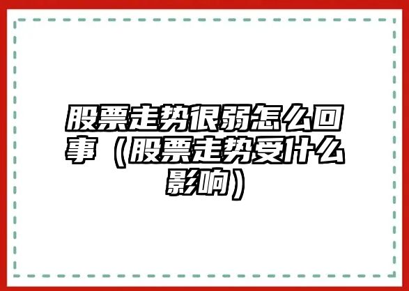 股票走勢很弱怎么回事（股票走勢受什么影響）