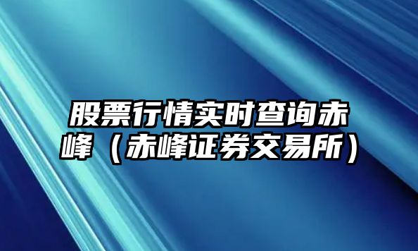 股票行情實(shí)時(shí)查詢(xún)赤峰（赤峰證券交易所）