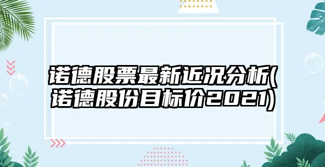 諾德股票最新近況分析(諾德股份目標價(jià)2021)