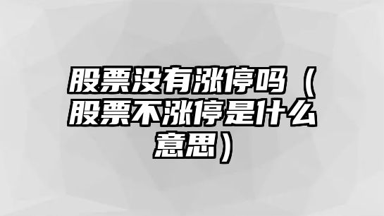 股票沒(méi)有漲停嗎（股票不漲停是什么意思）