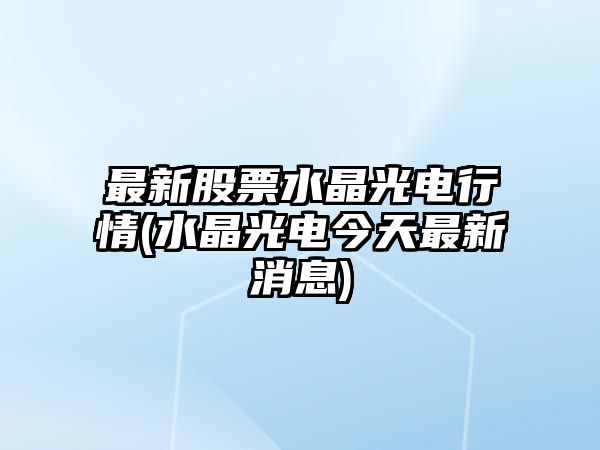 最新股票水晶光電行情(水晶光電今天最新消息)