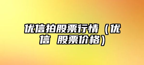 優(yōu)信拍股票行情（優(yōu)信 股票價(jià)格）