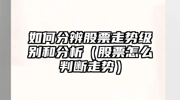 如何分辨股票走勢級別和分析（股票怎么判斷走勢）