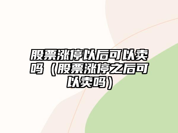 股票漲停以后可以賣(mài)嗎（股票漲停之后可以賣(mài)嗎）