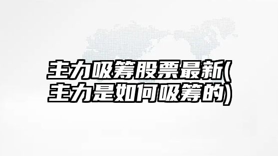 主力吸籌股票最新(主力是如何吸籌的)