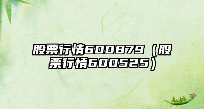 股票行情600879（股票行情600525）