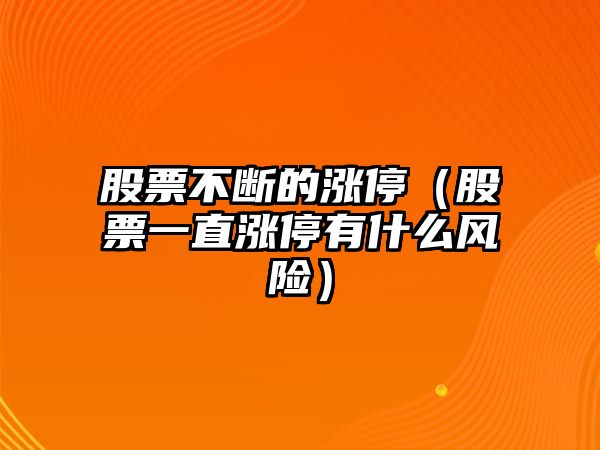 股票不斷的漲停（股票一直漲停有什么風(fēng)險）