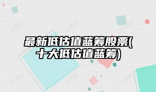 最新低估值藍籌股票(十大低估值藍籌)