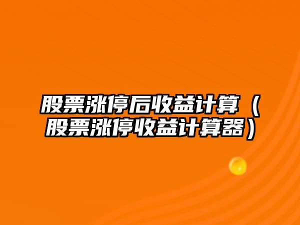 股票漲停后收益計算（股票漲停收益計算器）