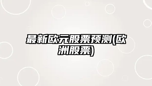 最新歐元股票預測(歐洲股票)