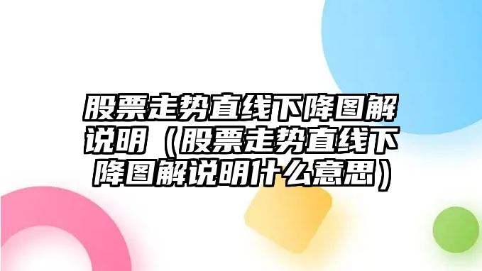 股票走勢直線(xiàn)下降圖解說(shuō)明（股票走勢直線(xiàn)下降圖解說(shuō)明什么意思）